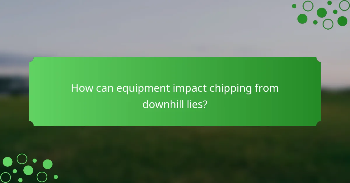 How can equipment impact chipping from downhill lies?