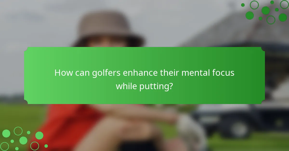 How can golfers enhance their mental focus while putting?