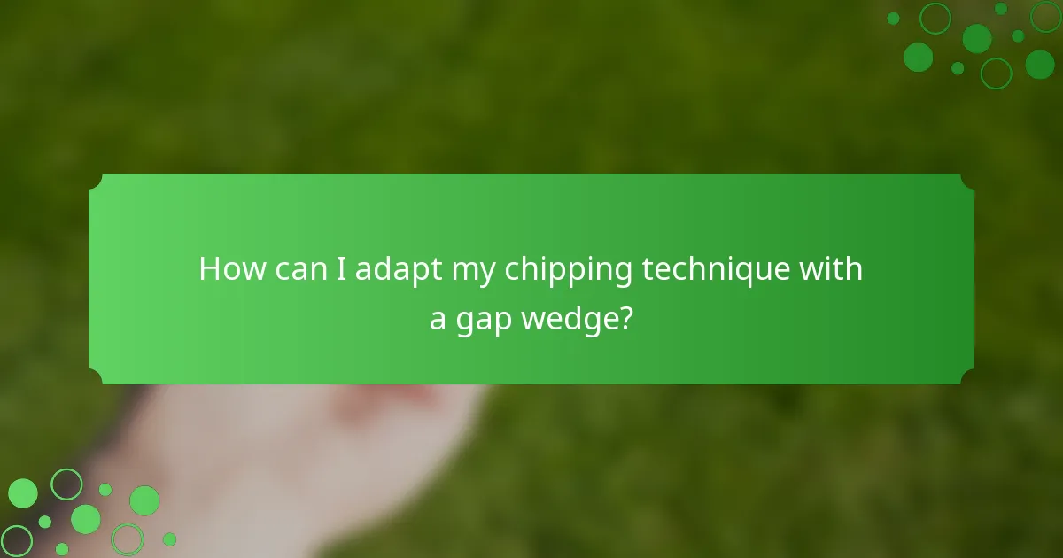 How can I adapt my chipping technique with a gap wedge?