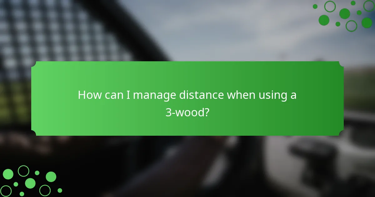 How can I manage distance when using a 3-wood?
