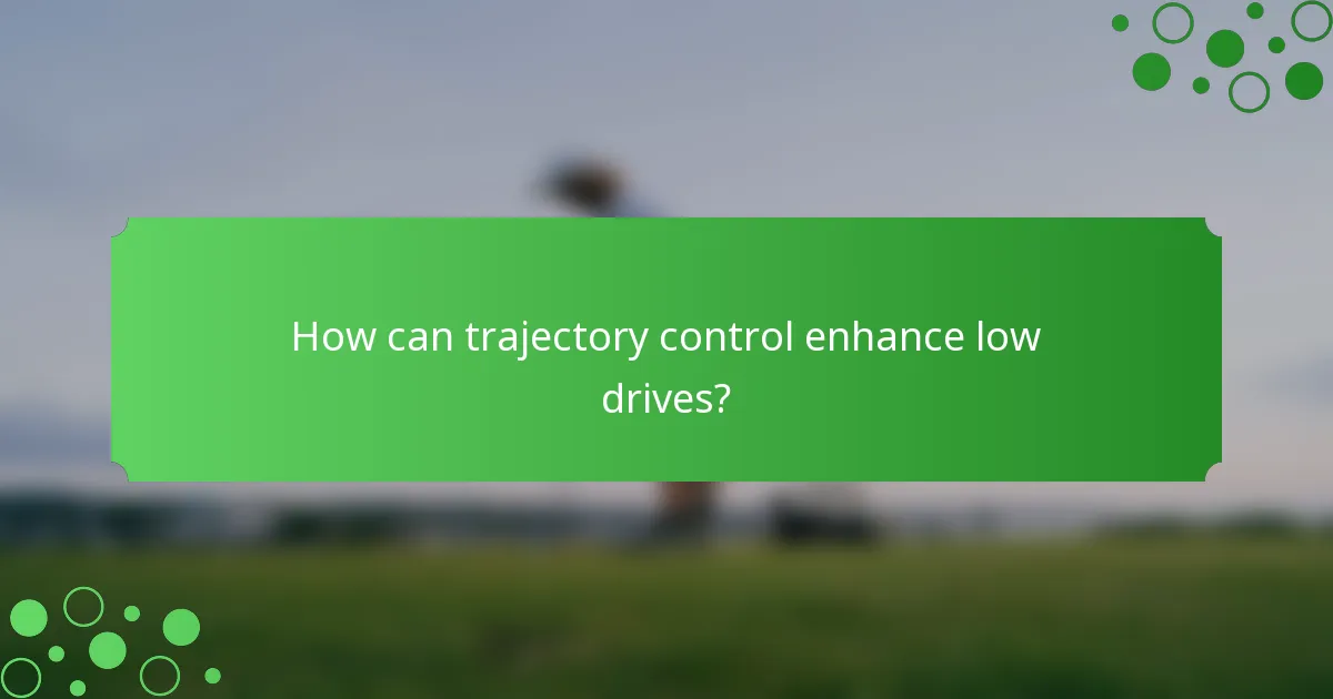 How can trajectory control enhance low drives?
