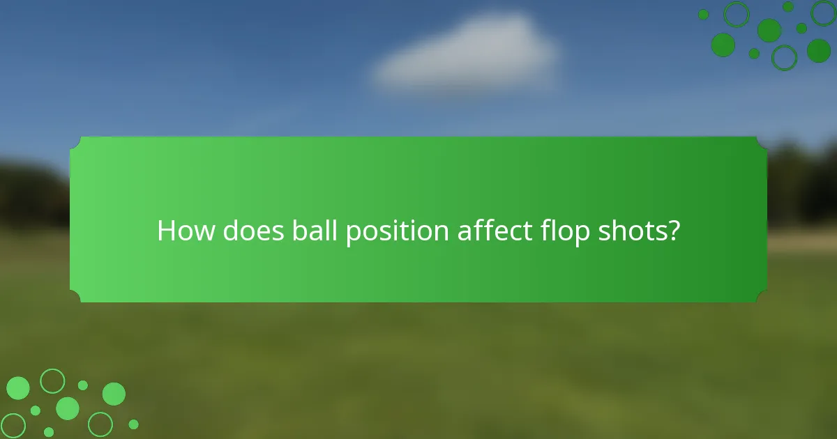 How does ball position affect flop shots?
