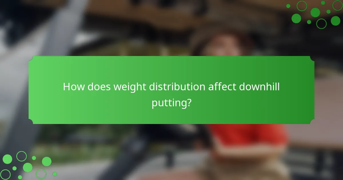 How does weight distribution affect downhill putting?