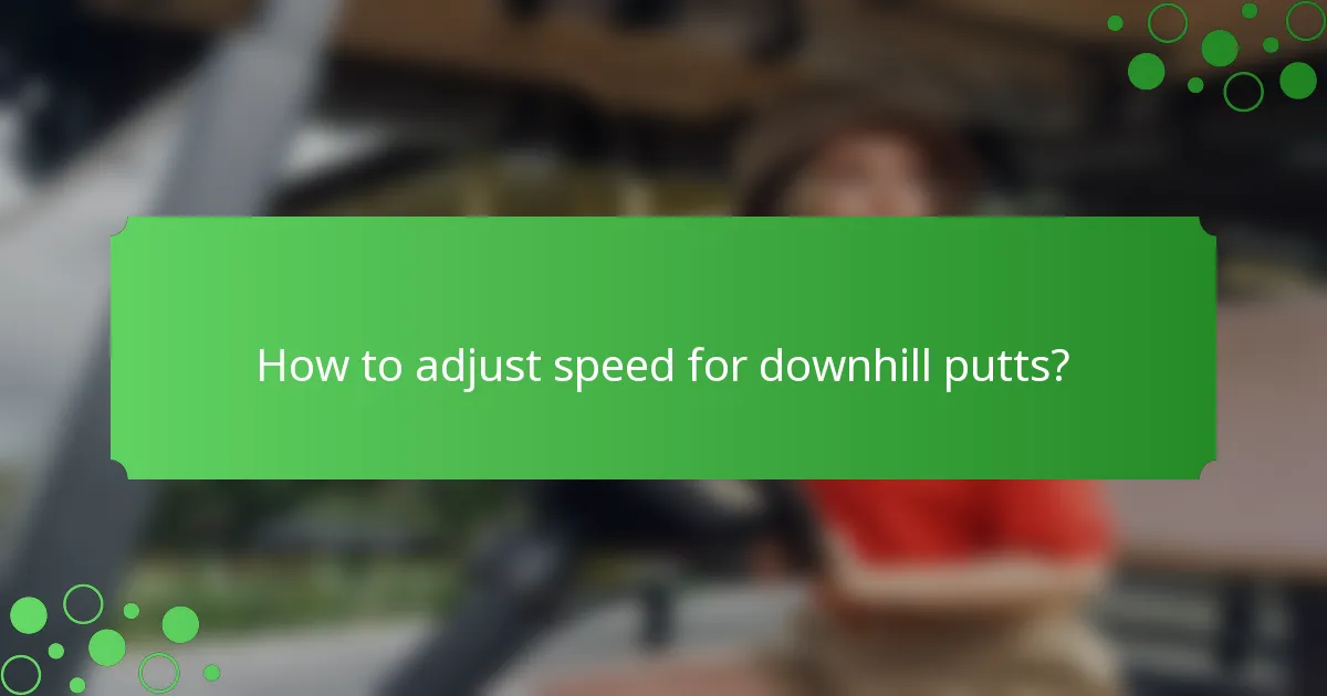 How to adjust speed for downhill putts?