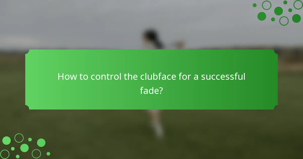 How to control the clubface for a successful fade?
