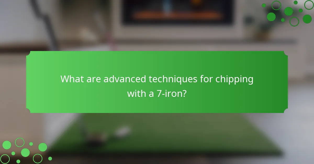 What are advanced techniques for chipping with a 7-iron?