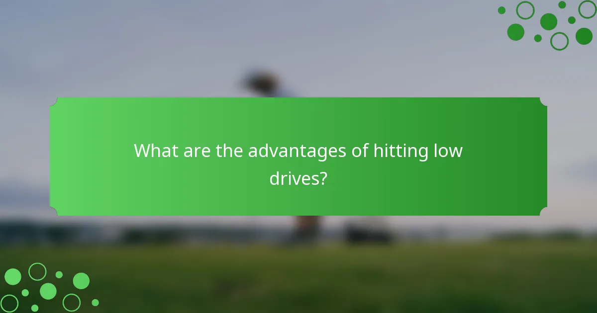 What are the advantages of hitting low drives?