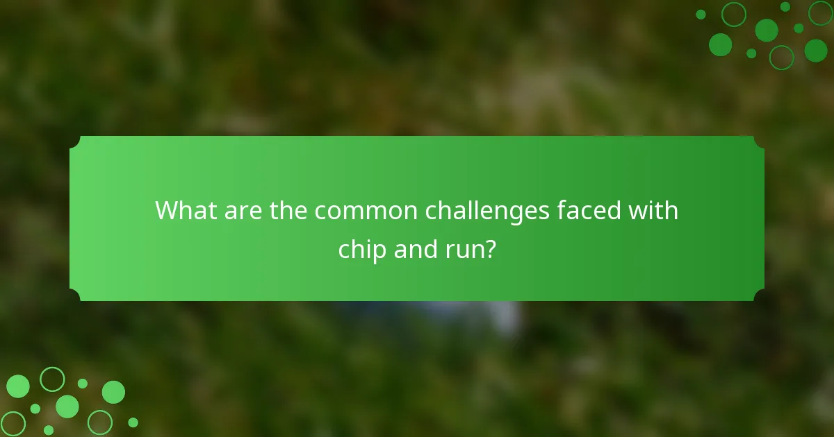 What are the common challenges faced with chip and run?