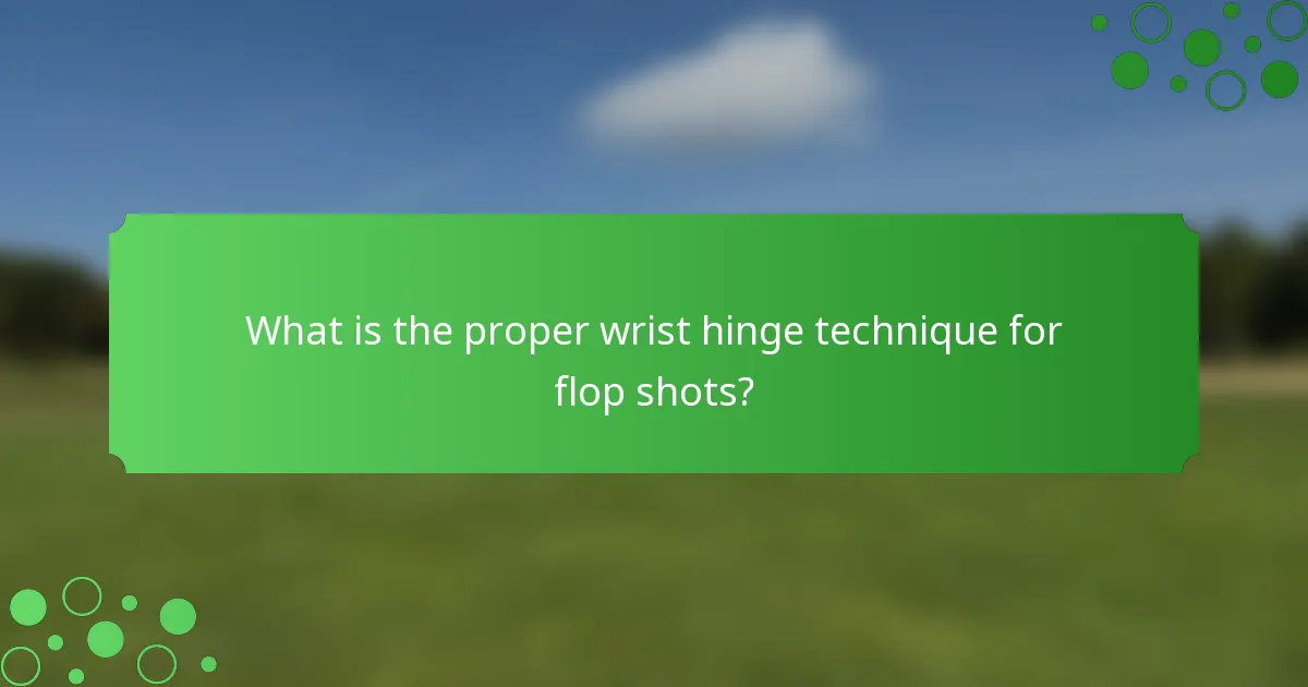 What is the proper wrist hinge technique for flop shots?