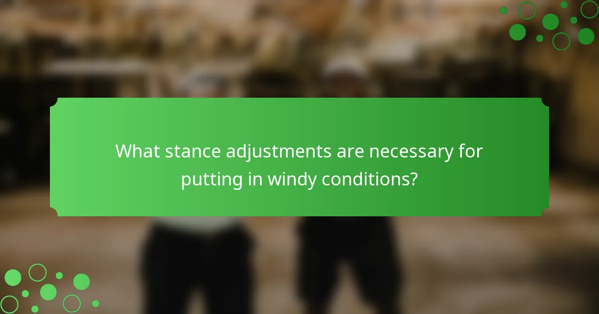 What stance adjustments are necessary for putting in windy conditions?