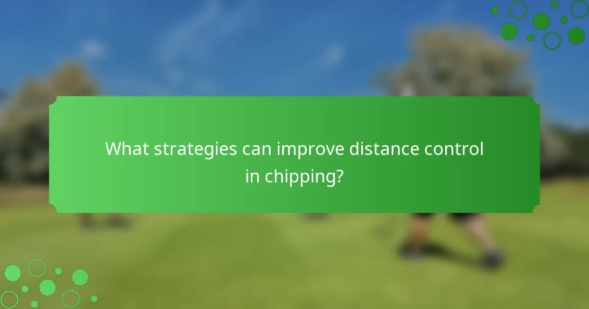 What strategies can improve distance control in chipping?
