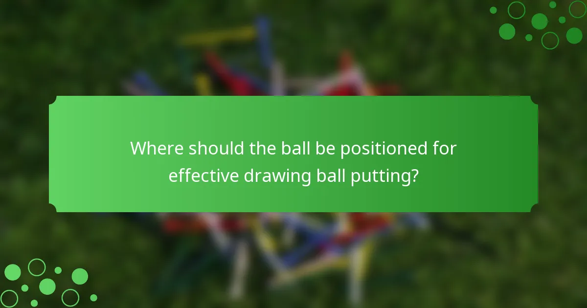 Where should the ball be positioned for effective drawing ball putting?