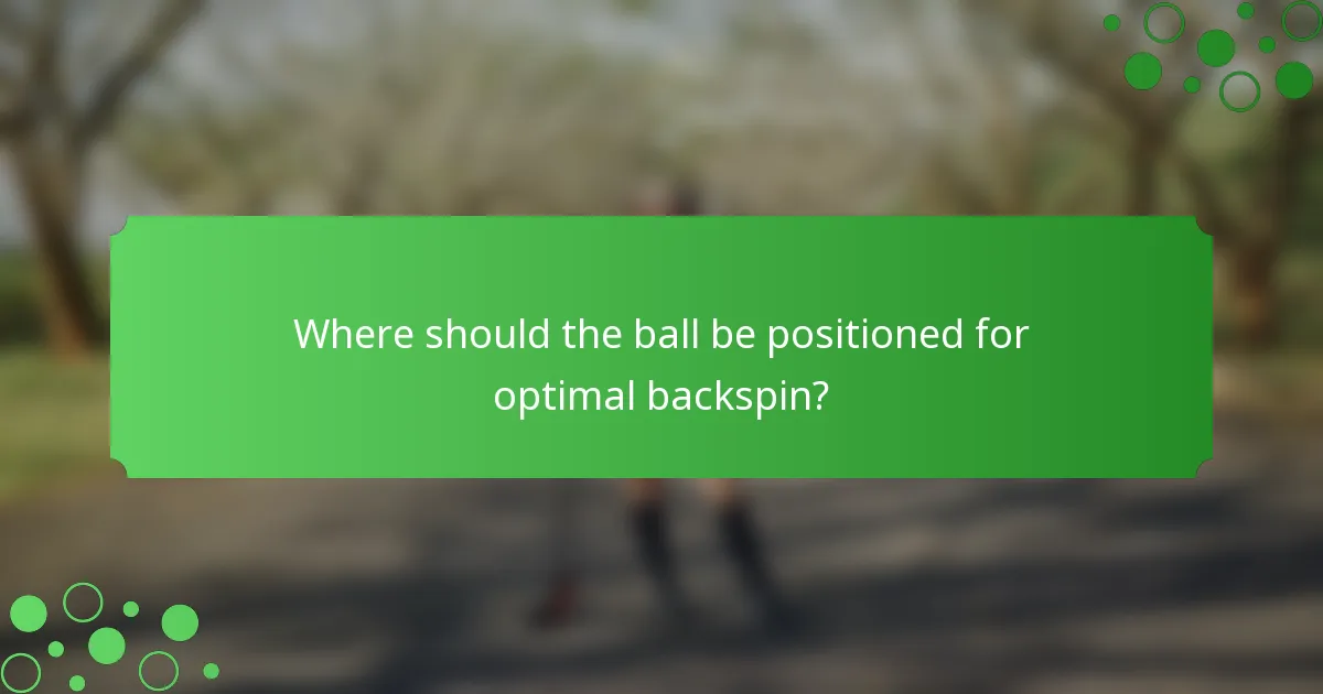 Where should the ball be positioned for optimal backspin?