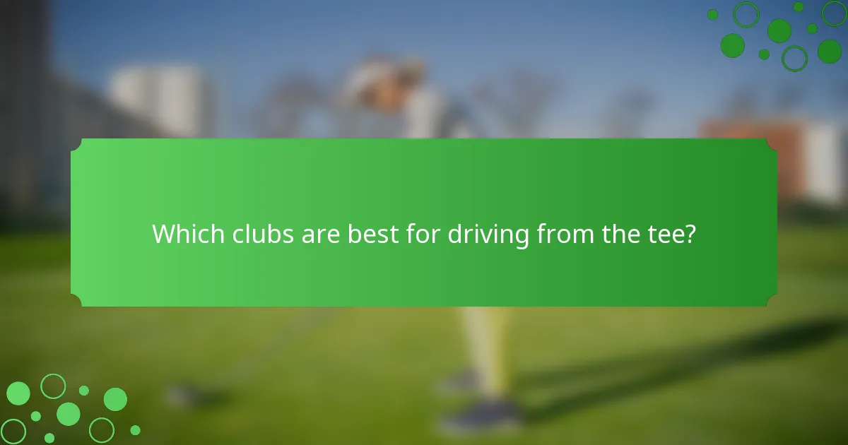 Which clubs are best for driving from the tee?