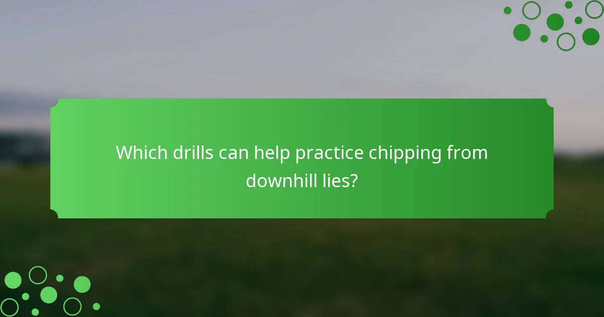 Which drills can help practice chipping from downhill lies?