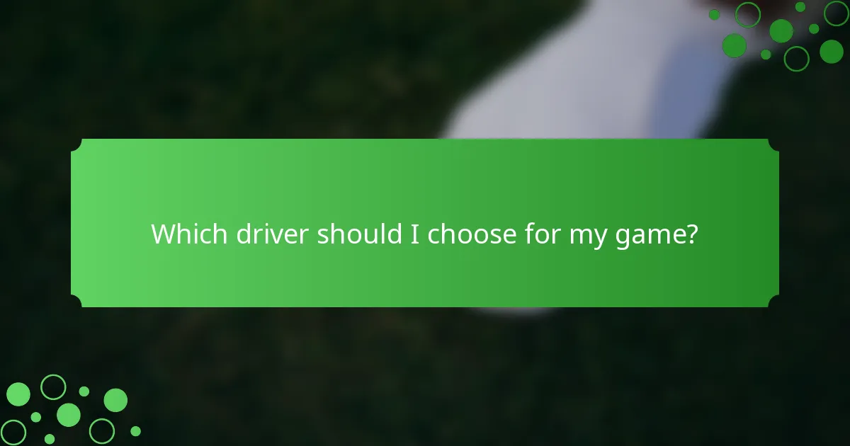 Which driver should I choose for my game?