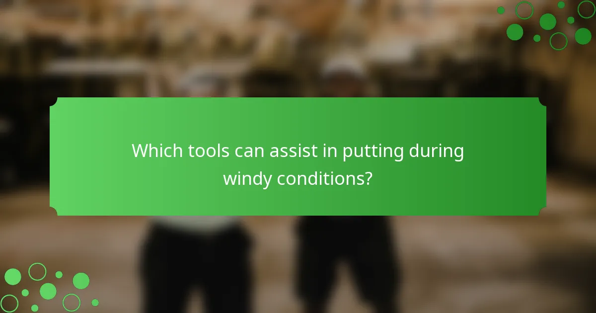 Which tools can assist in putting during windy conditions?